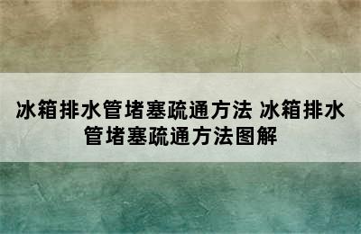 冰箱排水管堵塞疏通方法 冰箱排水管堵塞疏通方法图解